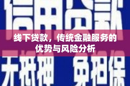 吐鲁番线下贷款，传统金融服务的优势与风险分析