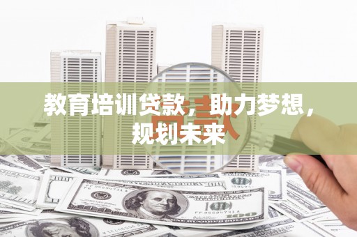 那玛夏教育培训贷款，助力梦想，规划未来