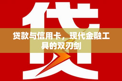 南康贷款与信用卡，现代金融工具的双刃剑
