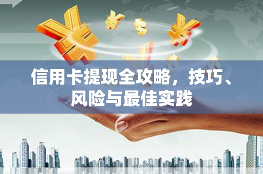 中卫信用卡提现全攻略，技巧、风险与最佳实践