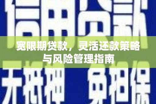 陆川宽限期贷款，灵活还款策略与风险管理指南
