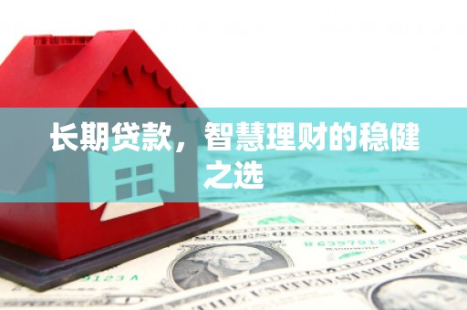 浦东长期贷款，智慧理财的稳健之选