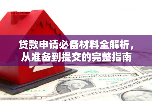 无极贷款申请必备材料全解析，从准备到提交的完整指南