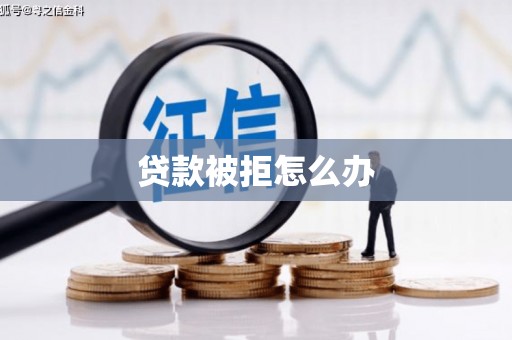 冕宁贷款被拒怎么办