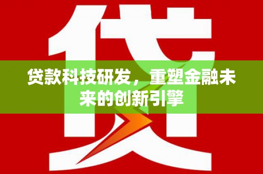 大溪贷款科技研发，重塑金融未来的创新引擎