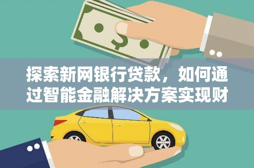 铜仁探索新网银行贷款，如何通过智能金融解决方案实现财富增长