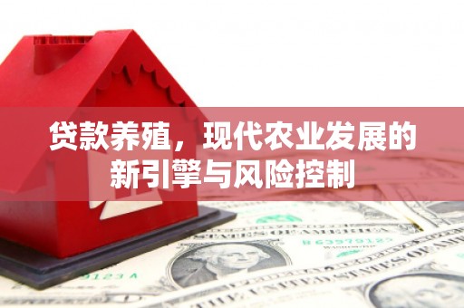 萍乡贷款养殖，现代农业发展的新引擎与风险控制