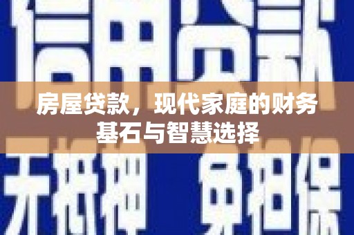 中正房屋贷款，现代家庭的财务基石与智慧选择