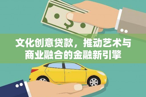 万里文化创意贷款，推动艺术与商业融合的金融新引擎