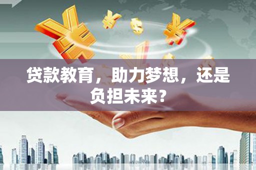 崁顶贷款教育，助力梦想，还是负担未来？