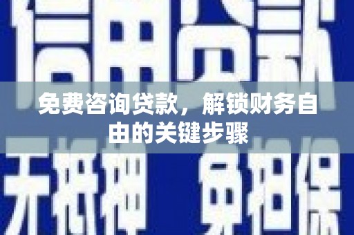甘井子免费咨询贷款，解锁财务自由的关键步骤