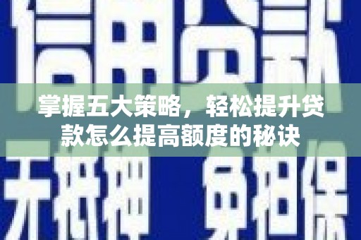 新泰掌握五大策略，轻松提升贷款怎么提高额度的秘诀