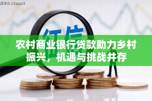 恒山农村商业银行贷款助力乡村振兴，机遇与挑战并存