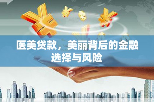 祁县医美贷款，美丽背后的金融选择与风险