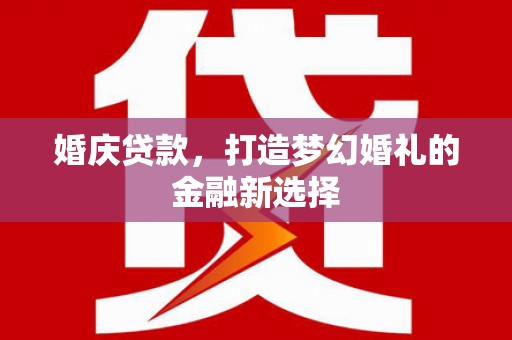 唐县婚庆贷款，打造梦幻婚礼的金融新选择