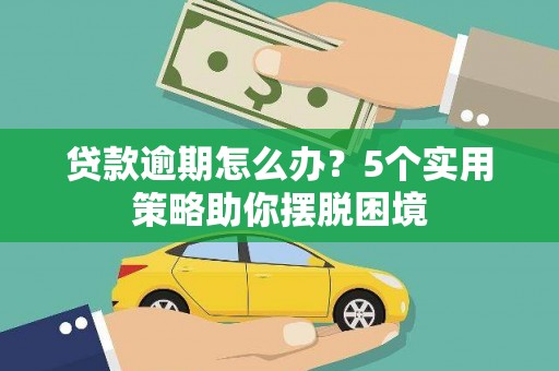 赵县贷款逾期怎么办？5个实用策略助你摆脱困境