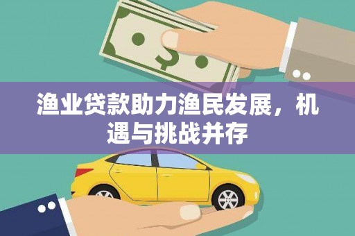 阿莲渔业贷款助力渔民发展，机遇与挑战并存