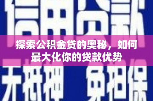 南涧探索公积金贷的奥秘，如何最大化你的贷款优势