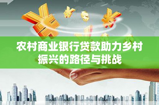 陆良农村商业银行贷款助力乡村振兴的路径与挑战