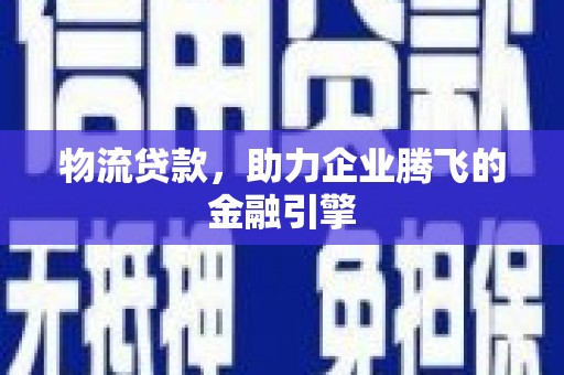 四子王旗物流贷款，助力企业腾飞的金融引擎