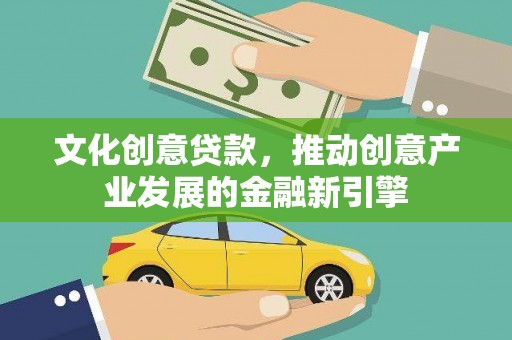 东西湖文化创意贷款，推动创意产业发展的金融新引擎