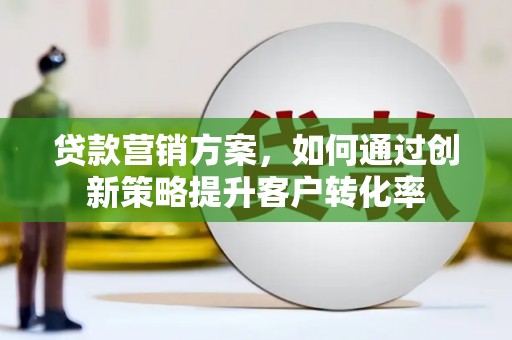 海盐贷款营销方案，如何通过创新策略提升客户转化率