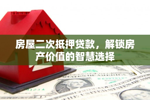 湖滨房屋二次抵押贷款，解锁房产价值的智慧选择