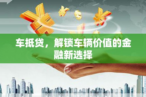 龙口车抵贷，解锁车辆价值的金融新选择