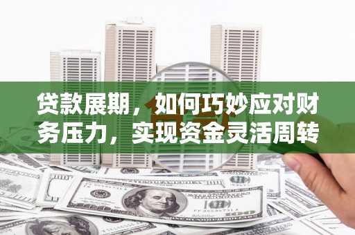 昆都仑贷款展期，如何巧妙应对财务压力，实现资金灵活周转