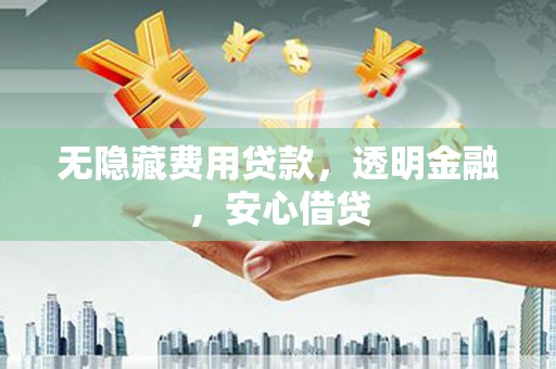 金华无隐藏费用贷款，透明金融，安心借贷