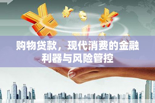 冈山购物贷款，现代消费的金融利器与风险管控