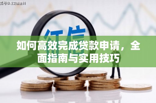索县如何高效完成贷款申请，全面指南与实用技巧