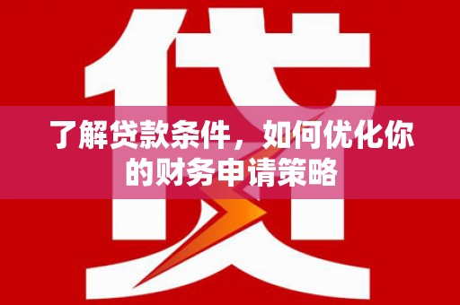黄陂了解贷款条件，如何优化你的财务申请策略
