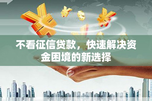 雁江不看征信贷款，快速解决资金困境的新选择