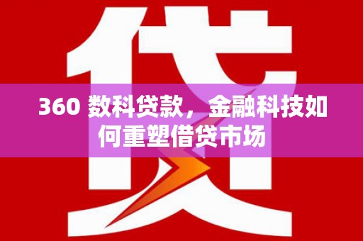 西山360 数科贷款，金融科技如何重塑借贷市场