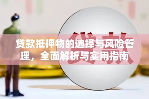 观塘贷款抵押物的选择与风险管理，全面解析与实用指南