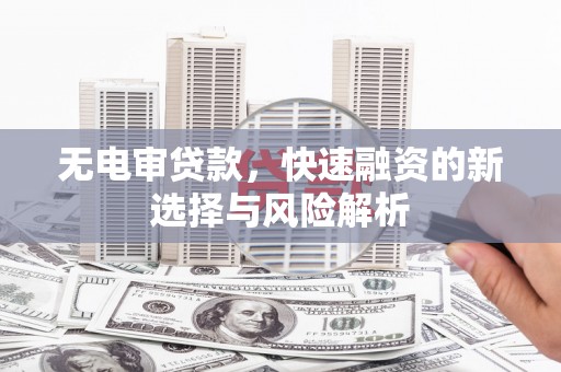 头份无电审贷款，快速融资的新选择与风险解析