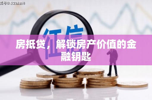 修武房抵贷，解锁房产价值的金融钥匙