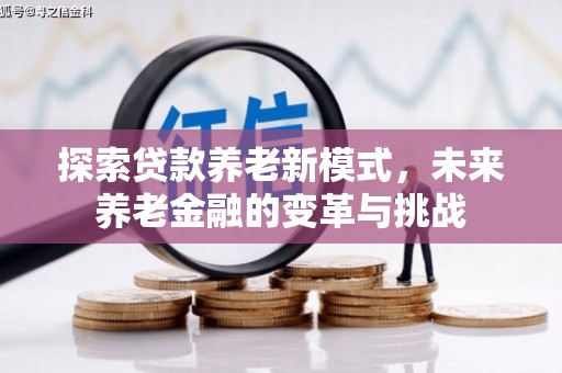 北市探索贷款养老新模式，未来养老金融的变革与挑战