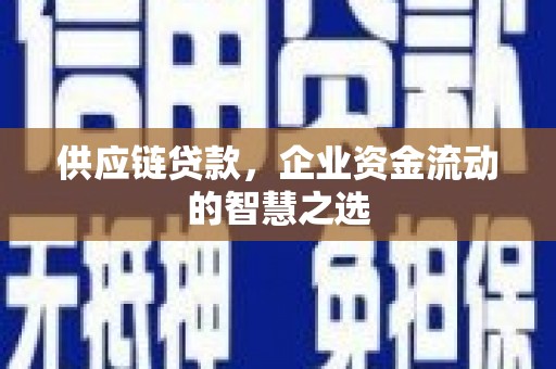 达日供应链贷款，企业资金流动的智慧之选