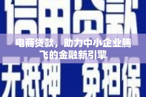 安丘电商贷款，助力中小企业腾飞的金融新引擎