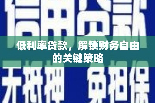 南华低利率贷款，解锁财务自由的关键策略