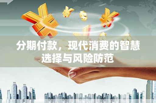 察布查尔锡伯分期付款，现代消费的智慧选择与风险防范