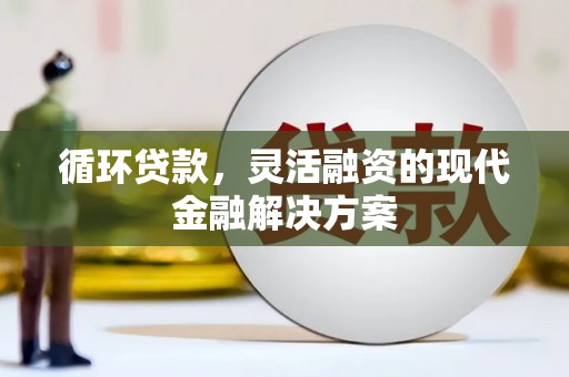 滦县循环贷款，灵活融资的现代金融解决方案