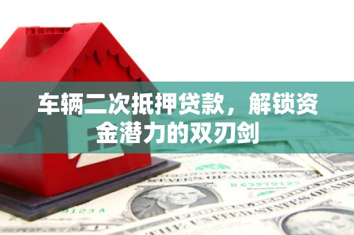 秦淮车辆二次抵押贷款，解锁资金潜力的双刃剑