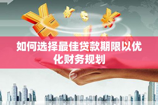 清镇如何选择最佳贷款期限以优化财务规划