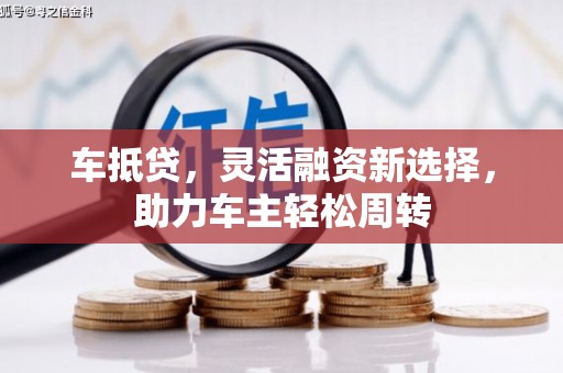 东乡族车抵贷，灵活融资新选择，助力车主轻松周转