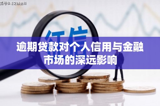 洮南逾期贷款对个人信用与金融市场的深远影响