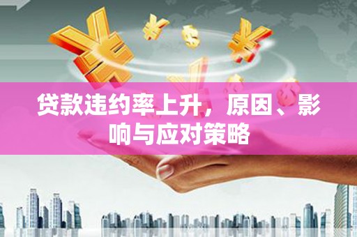柯桥贷款违约率上升，原因、影响与应对策略