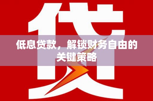 烟台低息贷款，解锁财务自由的关键策略